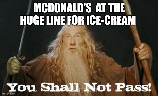 gandalf you shall not pass | MCDONALD'S  AT THE HUGE LINE FOR ICE-CREAM | image tagged in gandalf you shall not pass | made w/ Imgflip meme maker