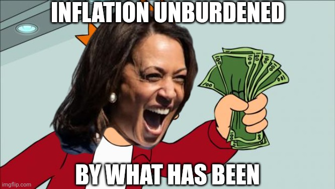 Shut up and take my money | INFLATION UNBURDENED BY WHAT HAS BEEN | image tagged in shut up and take my money | made w/ Imgflip meme maker
