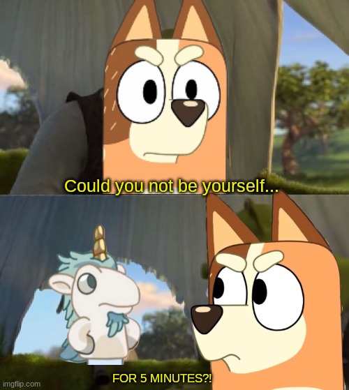 "Unicorse" in a nutshell: | Could you not be yourself... FOR 5 MINUTES?! | image tagged in could you not ___ for 5 minutes | made w/ Imgflip meme maker
