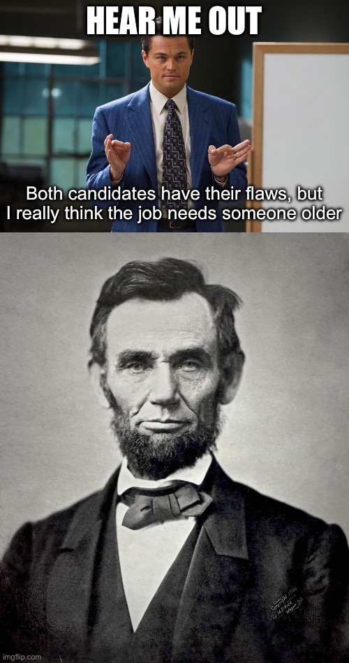 HEAR ME OUT Both candidates have their flaws, but I really think the job needs someone older | image tagged in hear me out,abraham lincoln | made w/ Imgflip meme maker