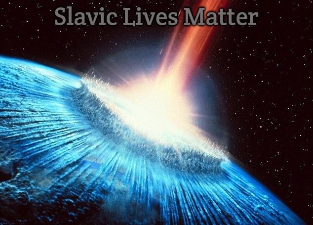 asteroid | Slavic Lives Matter | image tagged in asteroid,slavic | made w/ Imgflip meme maker