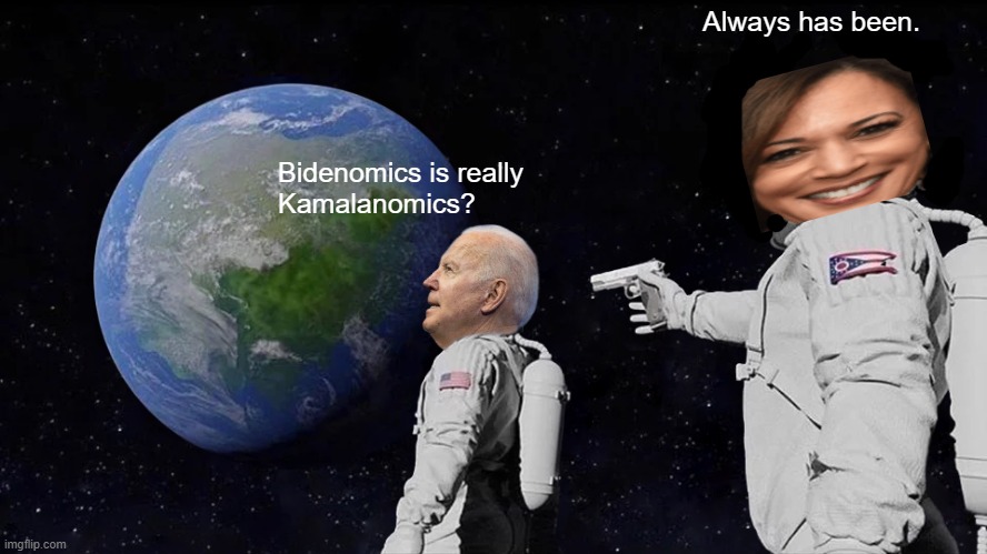 Economy Blows | Always has been. Bidenomics is really 
Kamalanomics? | image tagged in memes,always has been | made w/ Imgflip meme maker