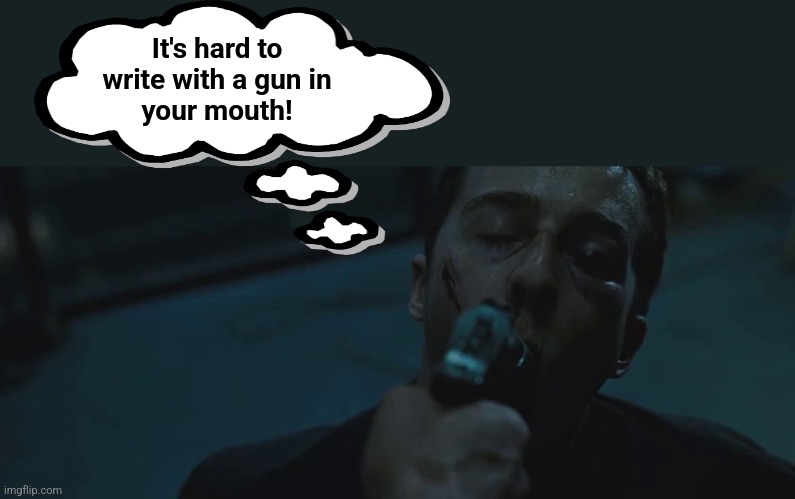 It's hard to
write with a gun in
your mouth! | made w/ Imgflip meme maker