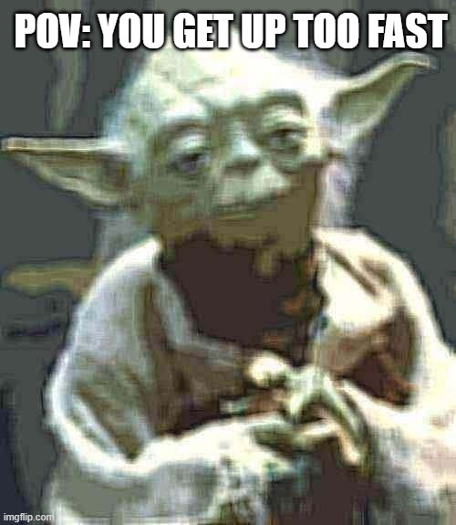 IM GOING BLIND | POV: YOU GET UP TOO FAST | image tagged in memes,star wars yoda,meme,funny,funny memes,funny meme | made w/ Imgflip meme maker