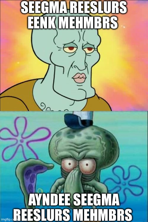 Squidward Meme | SEEGMA REESLURS EENK MEHMBRS; AYNDEE SEEGMA REESLURS MEHMBRS | image tagged in memes,squidward | made w/ Imgflip meme maker