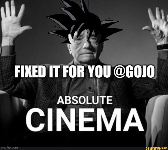 Absolute Cinema | FIXED IT FOR YOU @GOJO | image tagged in absolute cinema | made w/ Imgflip meme maker