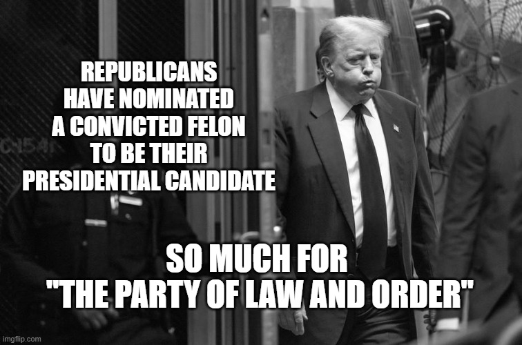 REPUBLICANS HAVE NOMINATED A CONVICTED FELON TO BE THEIR PRESIDENTIAL CANDIDATE; SO MUCH FOR 
"THE PARTY OF LAW AND ORDER" | image tagged in trump,criminal,republican | made w/ Imgflip meme maker