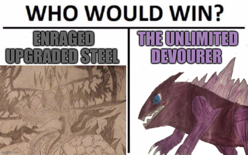 I'm not trying to cause any drama I just wanna see | ENRAGED UPGRADED STEEL; THE UNLIMITED DEVOURER | image tagged in memes,who would win | made w/ Imgflip meme maker