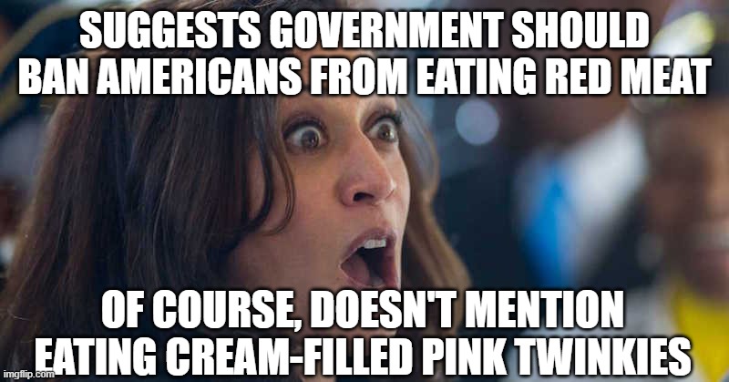 Kamala's newest quest | SUGGESTS GOVERNMENT SHOULD BAN AMERICANS FROM EATING RED MEAT; OF COURSE, DOESN'T MENTION EATING CREAM-FILLED PINK TWINKIES | image tagged in kamala harriss | made w/ Imgflip meme maker