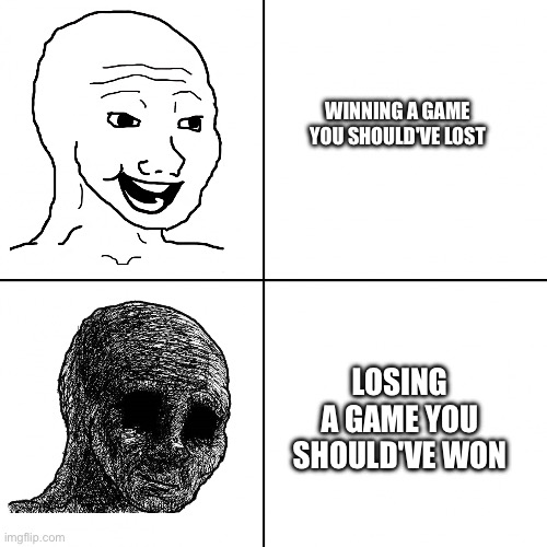 ? | WINNING A GAME YOU SHOULD'VE LOST; LOSING A GAME YOU SHOULD'VE WON | image tagged in happy vs sad | made w/ Imgflip meme maker