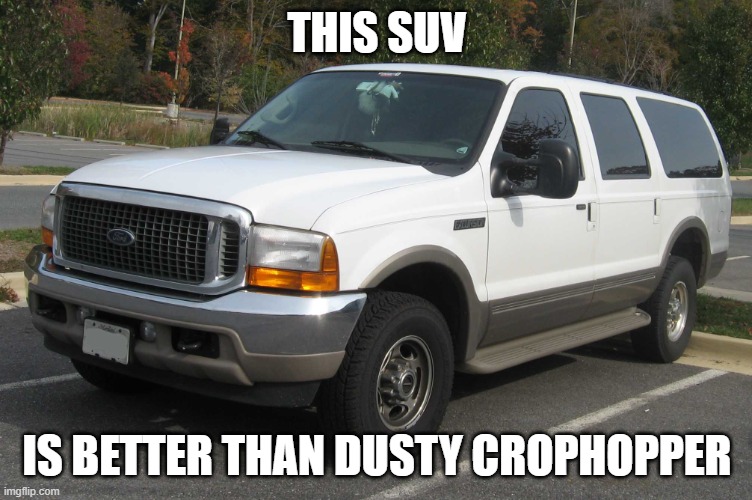 SUV | THIS SUV; IS BETTER THAN DUSTY CROPHOPPER | image tagged in suv | made w/ Imgflip meme maker