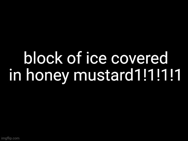 block of ice covered in honey mustard1!1!1!1 | image tagged in shitpost | made w/ Imgflip meme maker