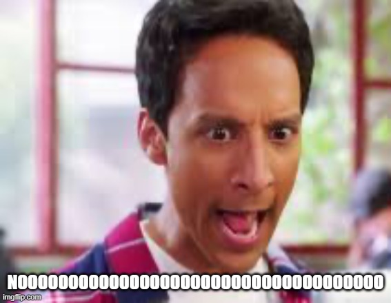 Screaming abed | NOOOOOOOOOOOOOOOOOOOOOOOOOOOOOOOOOOOO | image tagged in screaming abed | made w/ Imgflip meme maker