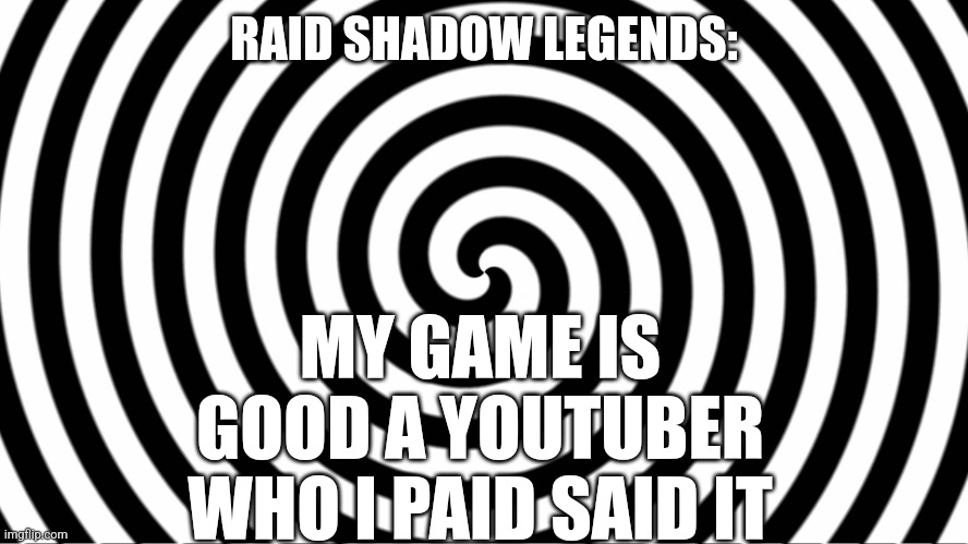 Hypnotize | RAID SHADOW LEGENDS:; MY GAME IS GOOD A YOUTUBER WHO I PAID SAID IT | image tagged in hypnotize | made w/ Imgflip meme maker