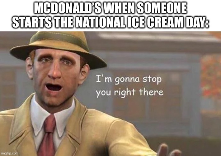 I'm gonna stop you right there | MCDONALD’S WHEN SOMEONE STARTS THE NATIONAL ICE CREAM DAY: | image tagged in i'm gonna stop you right there | made w/ Imgflip meme maker