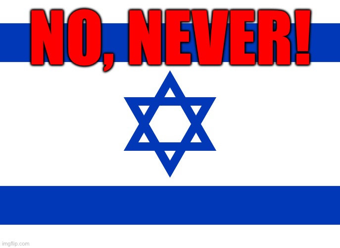 Israel flag | NO, NEVER! | image tagged in israel flag | made w/ Imgflip meme maker
