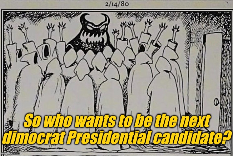 The Devil asks, "Who wants to be the next dimocrat Presidential candidate?" | So who wants to be the next dimocrat Presidential candidate? | image tagged in democrats,liberals,lgbtq,blm,antifa | made w/ Imgflip meme maker