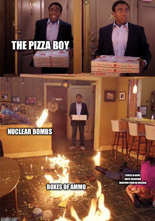 Surprised Pizza Delivery | THE PIZZA BOY NUCLEAR BOMBS BOXES OF AMMO PEOPLE IN ARMY SUITS GRABBING WEAPONS FROM AN ARSENAL | image tagged in surprised pizza delivery | made w/ Imgflip meme maker