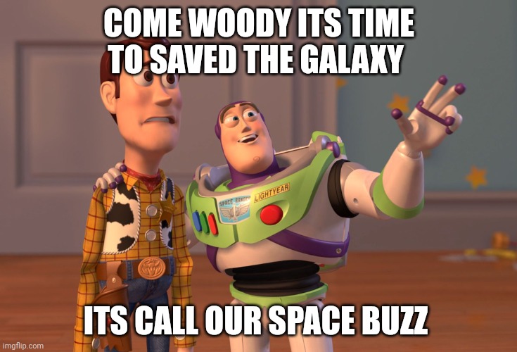 To Saved The Galaxy | COME WOODY ITS TIME TO SAVED THE GALAXY; ITS CALL OUR SPACE BUZZ | image tagged in memes,x x everywhere | made w/ Imgflip meme maker