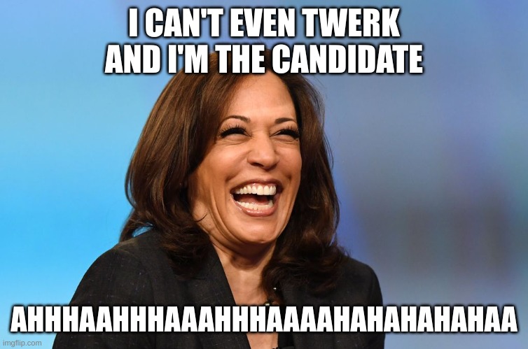 Kamala goofy laugh | I CAN'T EVEN TWERK AND I'M THE CANDIDATE AHHHAAHHHAAAHHHAAAAHAHAHAHAHAA | image tagged in kamala goofy laugh | made w/ Imgflip meme maker