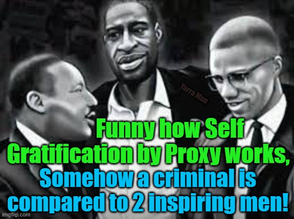 Sad the way Self Gratification by Proxy works, somehow a criminal drug addict is 2 inspiring men. | Yarra Man; Funny how Self Gratification by Proxy works, Somehow a criminal is compared to 2 inspiring men! | image tagged in virtue signaling,woke,progressives,hollywood,democrats,offensive | made w/ Imgflip meme maker