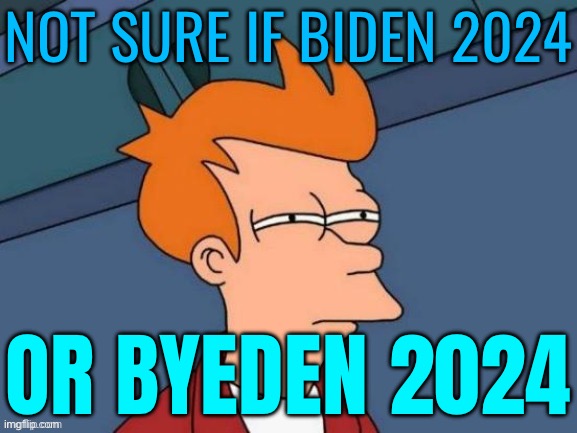 Not Sure If Biden 2024; Or Byeden 2024 | NOT SURE IF BIDEN 2024; OR BYEDEN 2024 | image tagged in fry is not sure,creepy joe biden,donald trump,kamala harris,crying democrats,democratic party | made w/ Imgflip meme maker