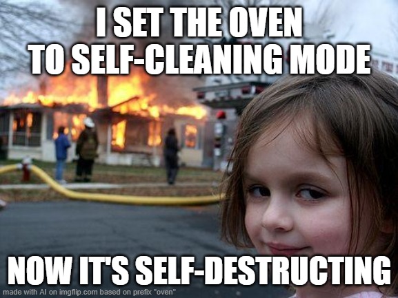 Disaster Girl Meme | I SET THE OVEN TO SELF-CLEANING MODE; NOW IT'S SELF-DESTRUCTING | image tagged in memes,disaster girl | made w/ Imgflip meme maker