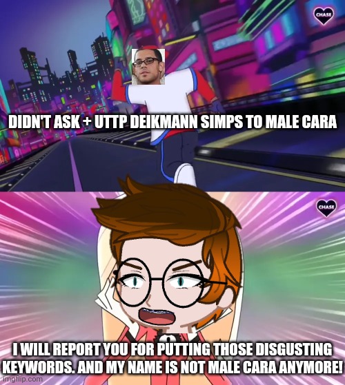 MC is chasing a Deikmann UTTP officer (unsubmitted scenario) | DIDN'T ASK + UTTP DEIKMANN SIMPS TO MALE CARA; I WILL REPORT YOU FOR PUTTING THOSE DISGUSTING KEYWORDS. AND MY NAME IS NOT MALE CARA ANYMORE! | image tagged in verbalase running away from charlie,mc,deikmann uttp,memes | made w/ Imgflip meme maker