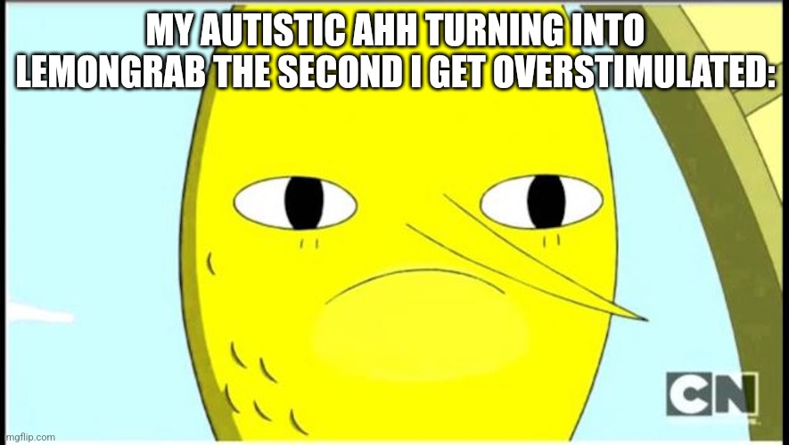 UNACCEPTABLE. | MY AUTISTIC AHH TURNING INTO LEMONGRAB THE SECOND I GET OVERSTIMULATED: | image tagged in adventure time-earl of lemongrab,adventure time,lemongrab,cartoon,cartoon network,autism | made w/ Imgflip meme maker