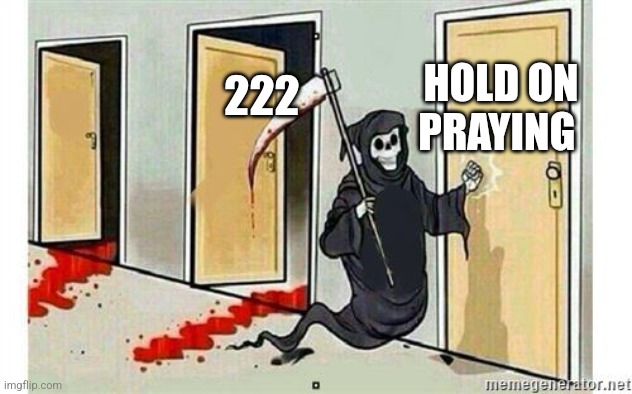 Grim Reaper Knocking Door | HOLD ON PRAYING; 222 | image tagged in grim reaper knocking door | made w/ Imgflip meme maker