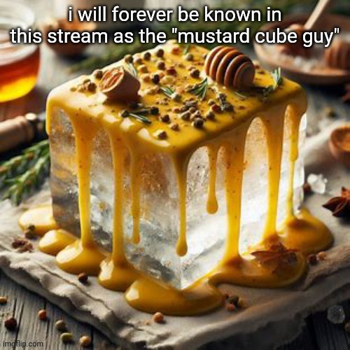 Block of ice covered in honey mustard | i will forever be known in this stream as the "mustard cube guy" | image tagged in block of ice covered in honey mustard | made w/ Imgflip meme maker