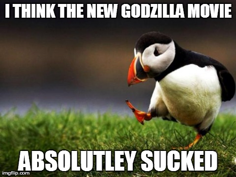 Unpopular Opinion Puffin | I THINK THE NEW GODZILLA MOVIE ABSOLUTLEY SUCKED | image tagged in memes,unpopular opinion puffin,AdviceAnimals | made w/ Imgflip meme maker