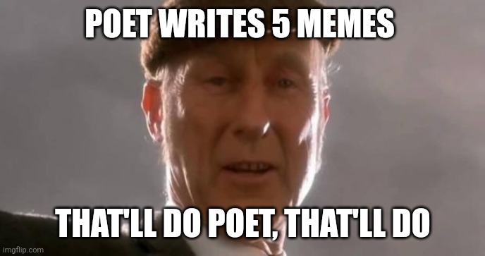 That'll do pig | POET WRITES 5 MEMES; THAT'LL DO POET, THAT'LL DO | image tagged in that'll do pig | made w/ Imgflip meme maker