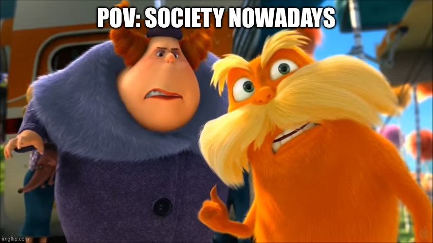 Lorax That's A Woman | POV: SOCIETY NOWADAYS | image tagged in lorax that's a woman | made w/ Imgflip meme maker