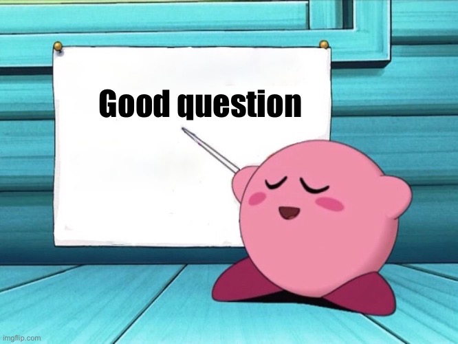 kirby sign | Good question | image tagged in kirby sign | made w/ Imgflip meme maker