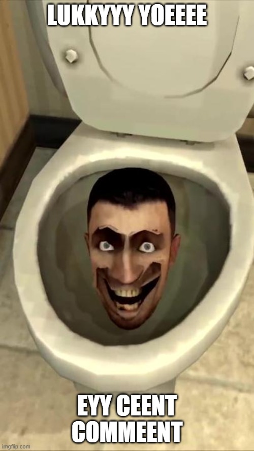 Skibidi toilet | LUKKYYY YOEEEE; EYY CEENT COMMEENT | image tagged in skibidi toilet | made w/ Imgflip meme maker