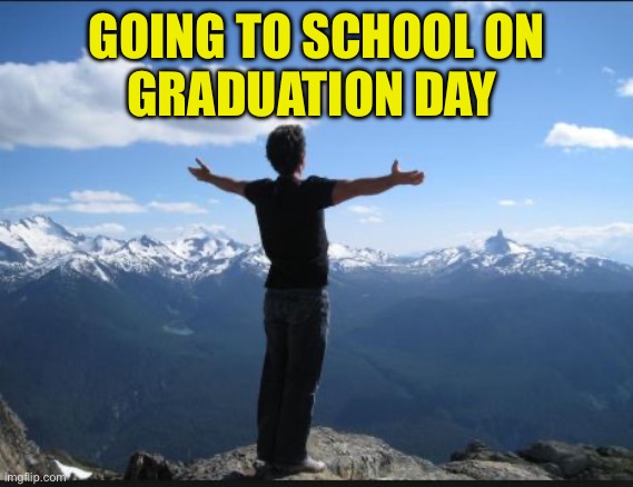 King of the world | GOING TO SCHOOL ON
GRADUATION DAY | image tagged in king of the world | made w/ Imgflip meme maker