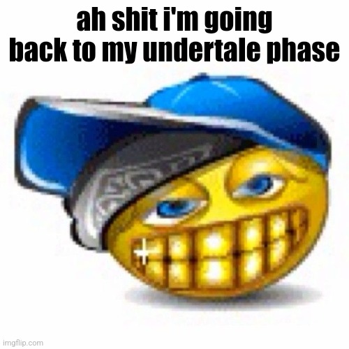 swagger | ah shit i'm going back to my undertale phase | image tagged in swagger | made w/ Imgflip meme maker