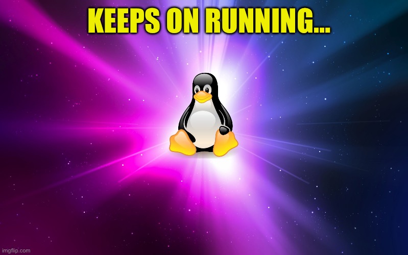 Linux | KEEPS ON RUNNING… | image tagged in linux | made w/ Imgflip meme maker