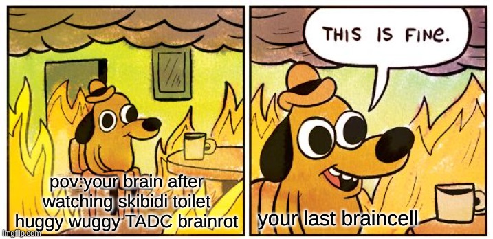 This Is Fine | pov:your brain after watching skibidi toilet huggy wuggy TADC brainrot; your last braincell | image tagged in memes,this is fine | made w/ Imgflip meme maker