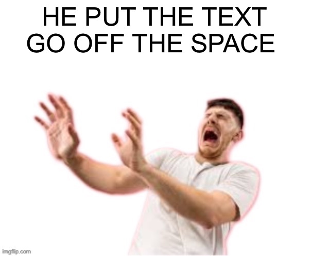 he left all caps on(custom) | HE PUT THE TEXT GO OFF THE SPACE | image tagged in he left all caps on custom | made w/ Imgflip meme maker