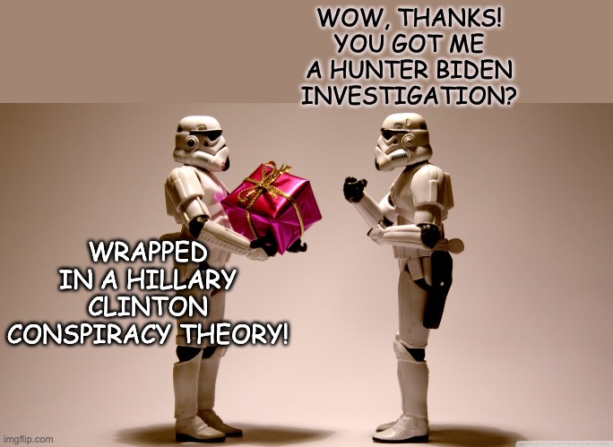 Stormtrooper gift | WOW, THANKS! YOU GOT ME A HUNTER BIDEN INVESTIGATION? WRAPPED IN A HILLARY CLINTON CONSPIRACY THEORY! | image tagged in stormtrooper gift | made w/ Imgflip meme maker