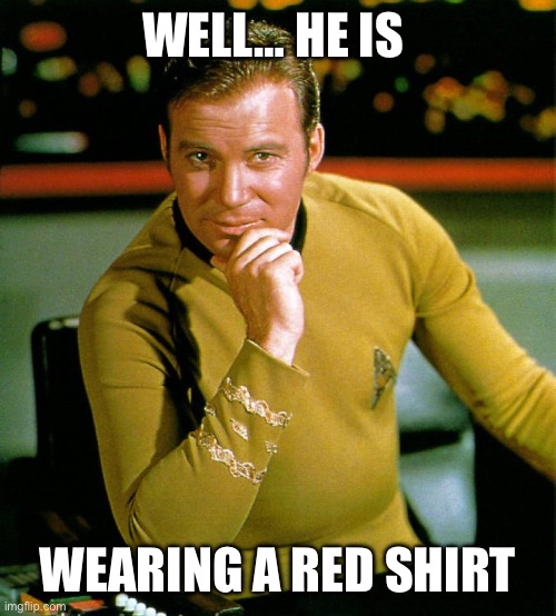 captain kirk | WELL… HE IS WEARING A RED SHIRT | image tagged in captain kirk | made w/ Imgflip meme maker