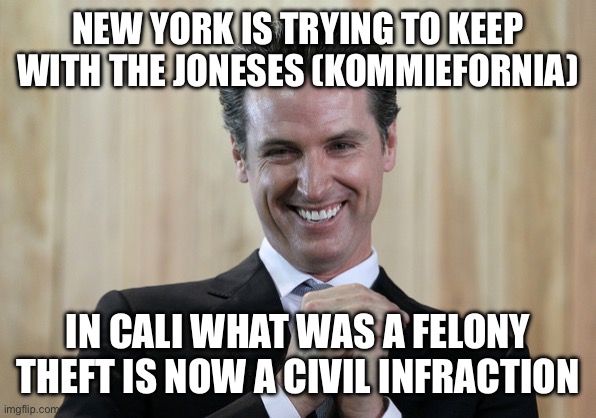 Scheming Gavin Newsom  | NEW YORK IS TRYING TO KEEP WITH THE JONESES (KOMMIEFORNIA) IN CALI WHAT WAS A FELONY THEFT IS NOW A CIVIL INFRACTION | image tagged in scheming gavin newsom | made w/ Imgflip meme maker
