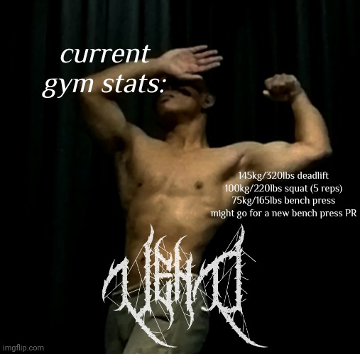 i normally rep 65 kg for 10 on bench press so i could try to get a new PR | current gym stats:; 145kg/320lbs deadlift
100kg/220lbs squat (5 reps)
75kg/165lbs bench press


might go for a new bench press PR | image tagged in veno akifhaziq | made w/ Imgflip meme maker