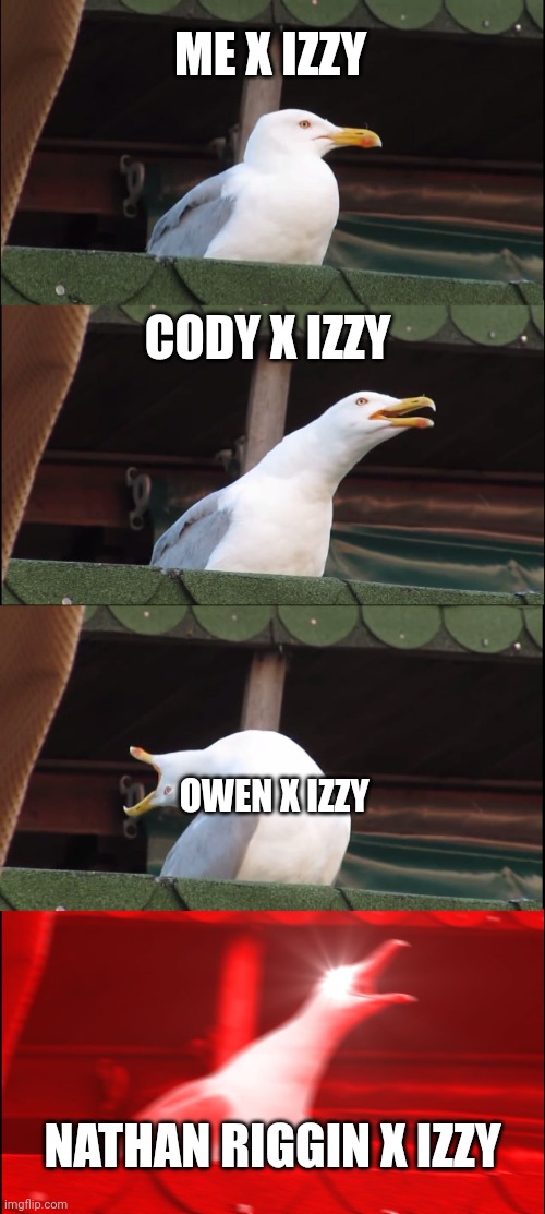Inhaling Seagull | ME X IZZY; CODY X IZZY; OWEN X IZZY; NATHAN RIGGIN X IZZY | image tagged in memes,inhaling seagull | made w/ Imgflip meme maker