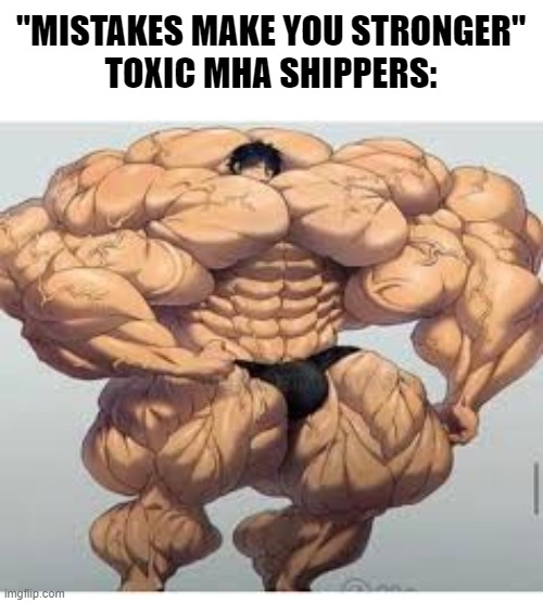 Why can't they just be normal? *screech* | "MISTAKES MAKE YOU STRONGER"
TOXIC MHA SHIPPERS: | image tagged in mistakes make you stronger,memes,anime,my hero academia | made w/ Imgflip meme maker