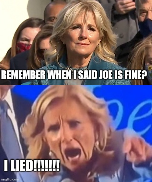 REMEMBER WHEN I SAID JOE IS FINE? I LIED!!!!!!! | image tagged in jill biden,karen jill biden | made w/ Imgflip meme maker