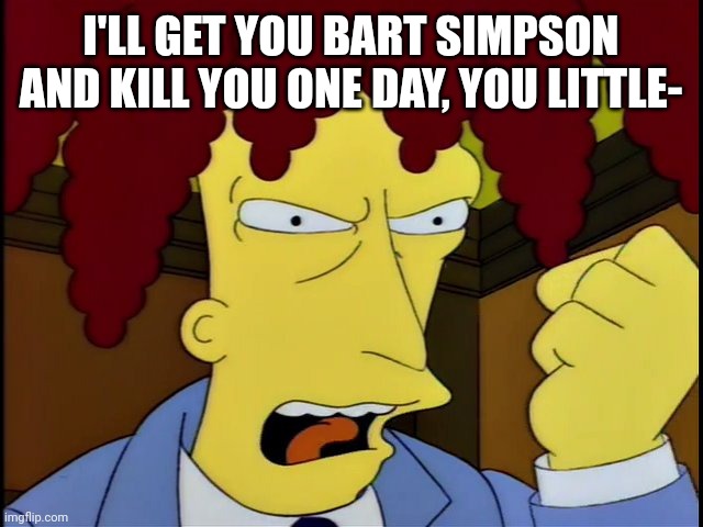 Sideshow Bob Courtspeech | I'LL GET YOU BART SIMPSON AND KILL YOU ONE DAY, YOU LITTLE- | image tagged in sideshow bob courtspeech | made w/ Imgflip meme maker