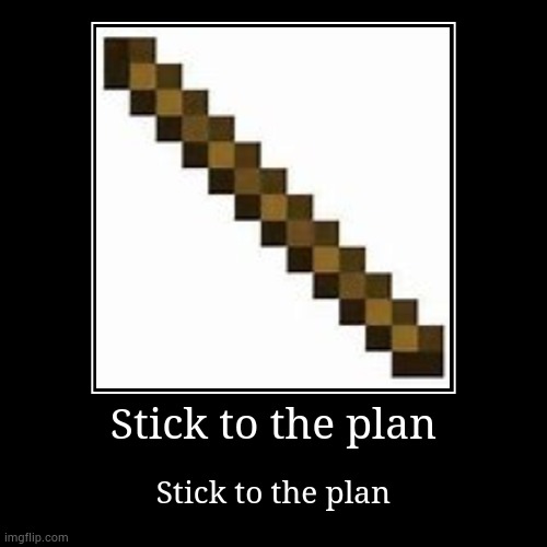 Stick to the plan | Stick to the plan | Stick to the plan | image tagged in funny,demotivationals | made w/ Imgflip demotivational maker